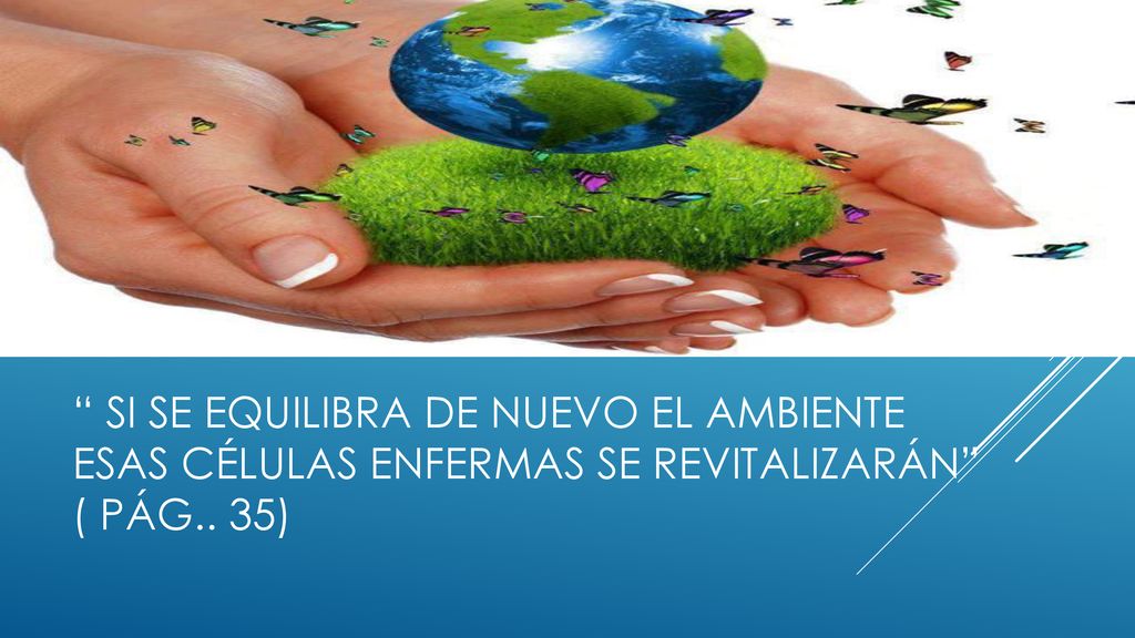si se equilibra de nuevo el ambiente esas células enfermas se revitalizarán ( pág.. 35)