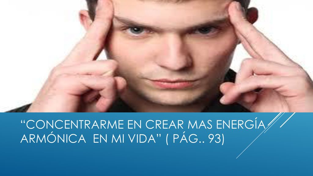 concentrarme en crear mas energía armónica en mi vida ( pág.. 93)