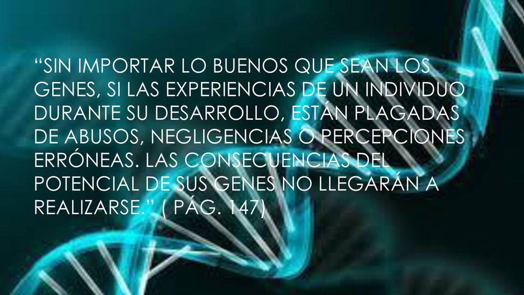 Sin importar lo buenos que sean los genes, si las experiencias de un individuo durante su desarrollo, están plagadas de abusos, negligencias o percepciones erróneas.