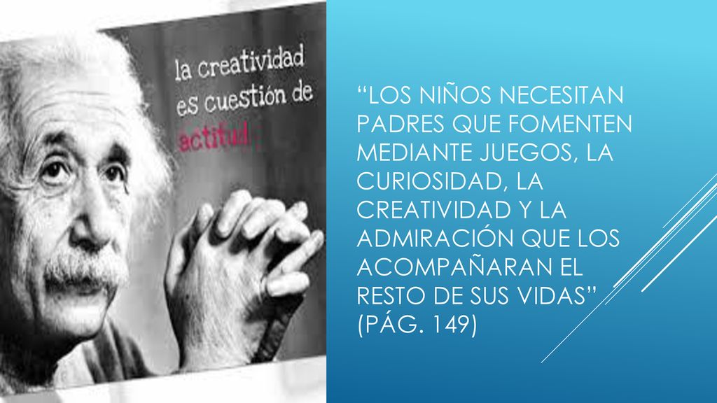 Los niños necesitan padres que fomenten mediante juegos, la curiosidad, la creatividad y la admiración que los acompañaran el resto de sus vidas (pág.