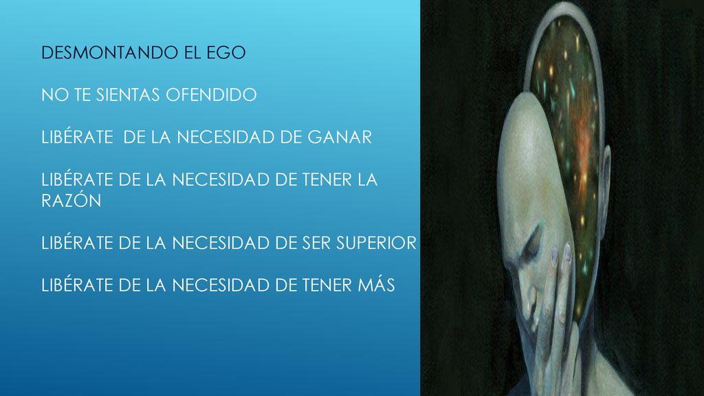 Desmontando el ego No te sientas ofendido libérate de la necesidad de ganar libérate de la necesidad de tener la razón libérate de la necesidad de ser superior libérate de la necesidad de tener más
