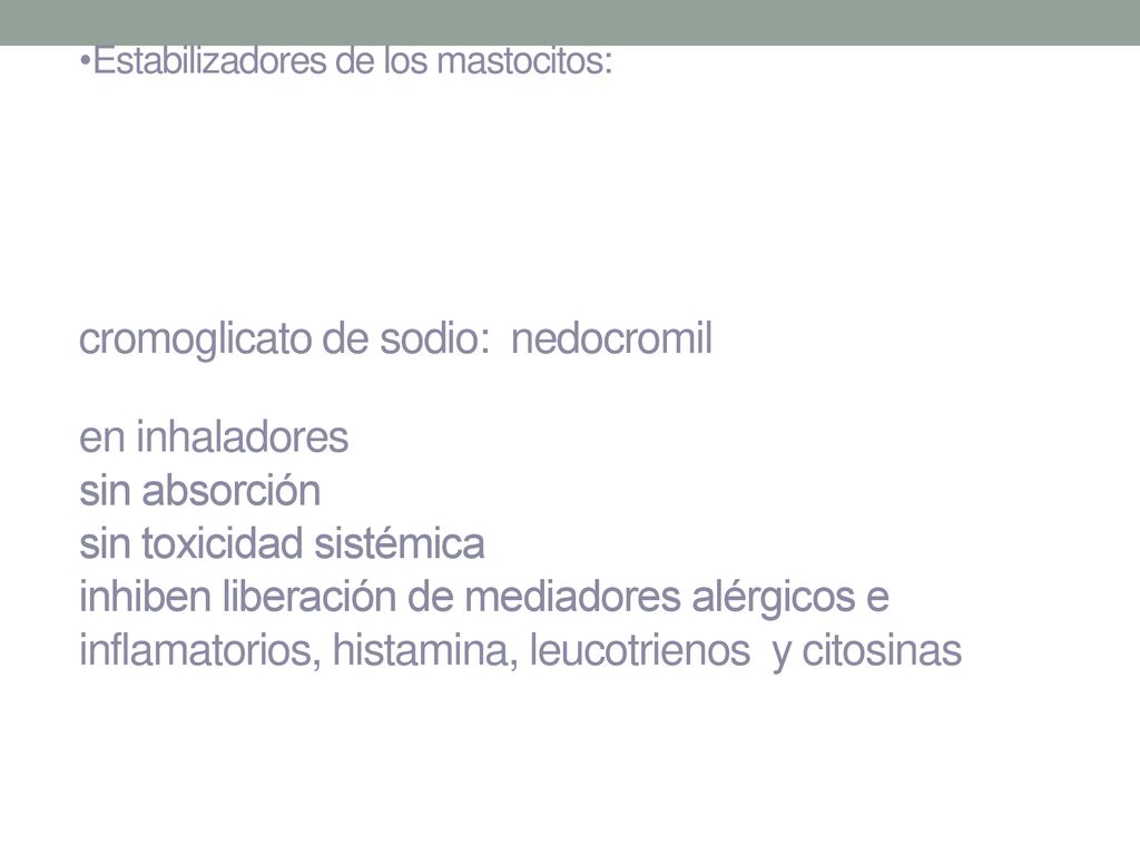 Estabilizadores de los mastocitos: cromoglicato de sodio: nedocromil en inhaladores sin absorción sin toxicidad sistémica inhiben liberación de mediadores alérgicos e inflamatorios, histamina, leucotrienos y citosinas