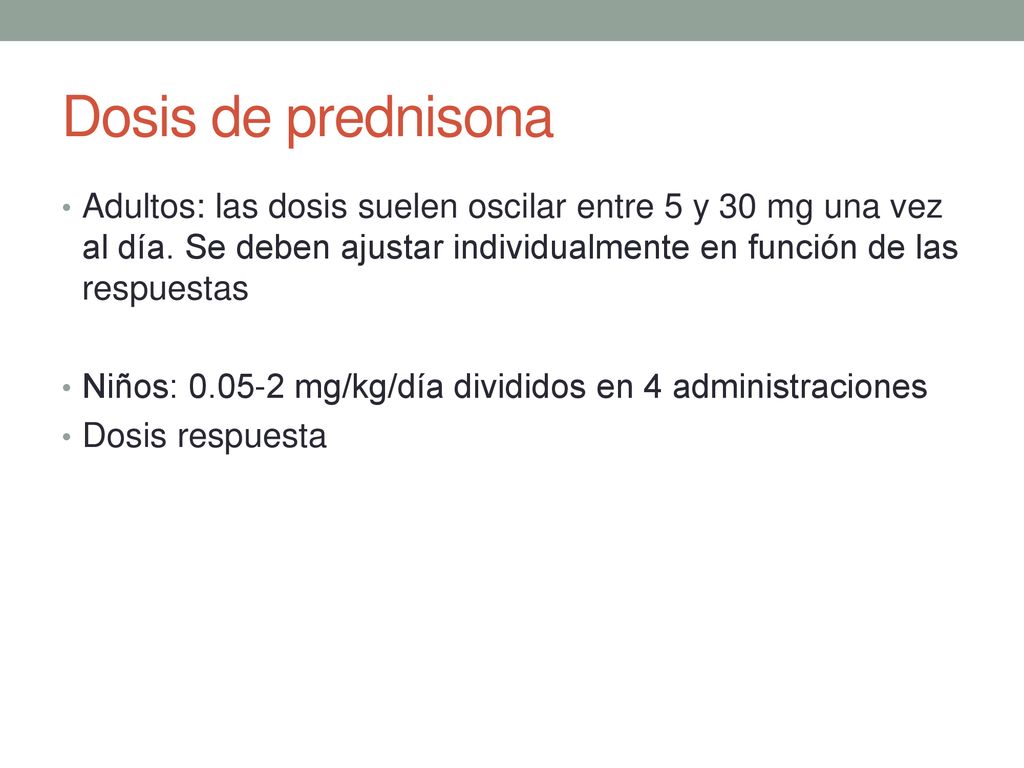 Dosis de prednisona Adultos: las dosis suelen oscilar entre 5 y 30 mg una vez al día. Se deben ajustar individualmente en función de las respuestas.