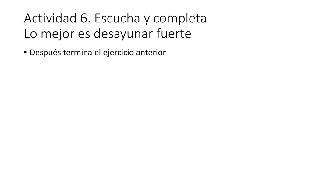Actividad 6. Escucha y completa Lo mejor es desayunar fuerte