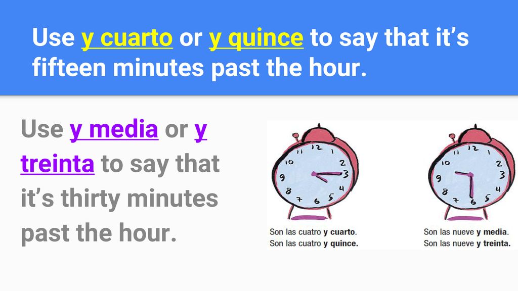 Use y cuarto or y quince to say that it’s fifteen minutes past the hour.