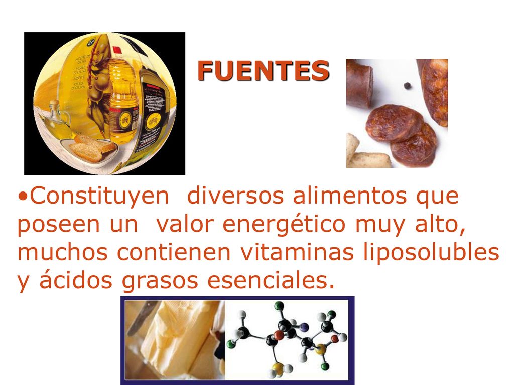 FUENTES Constituyen diversos alimentos que poseen un valor energético muy alto, muchos contienen vitaminas liposolubles y ácidos grasos esenciales.