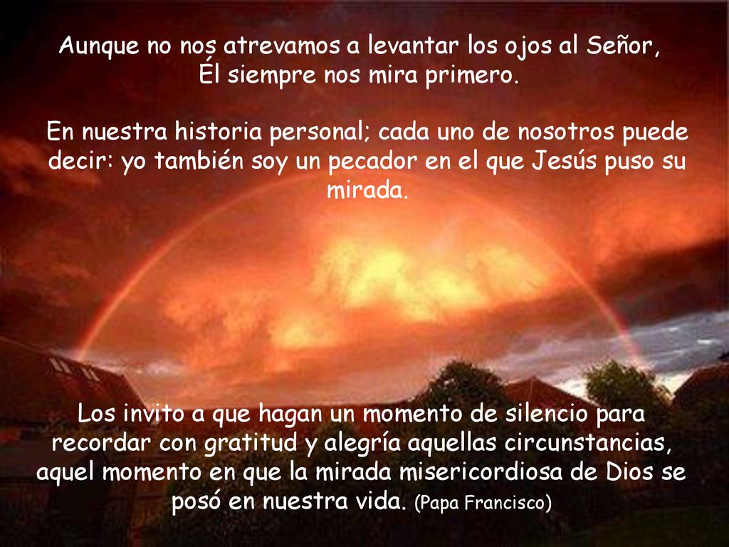 Aunque no nos atrevamos a levantar los ojos al Señor, Él siempre nos mira primero.