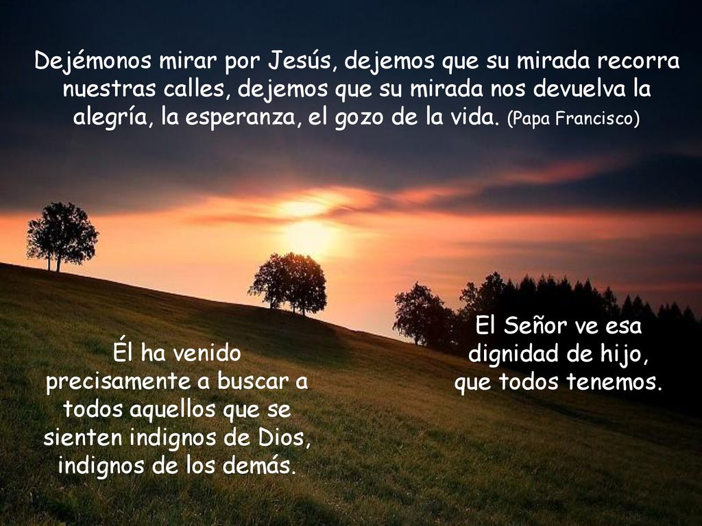 El Señor ve esa dignidad de hijo, que todos tenemos.