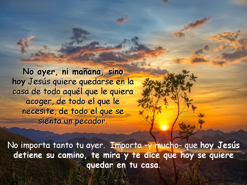 No ayer, ni mañana, sino hoy Jesús quiere quedarse en la casa de todo aquél que le quiera acoger, de todo el que le necesite, de todo el que se sienta un pecador.