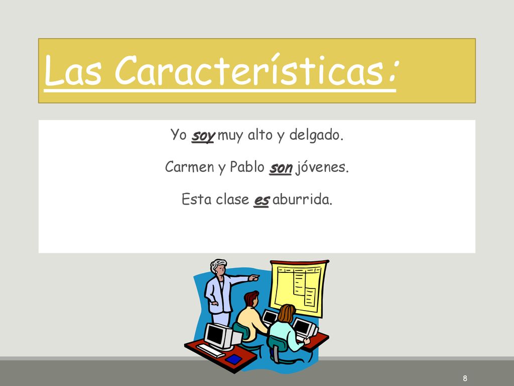 Las Características: Yo soy muy alto y delgado. Carmen y Pablo son jóvenes. Esta clase es aburrida.