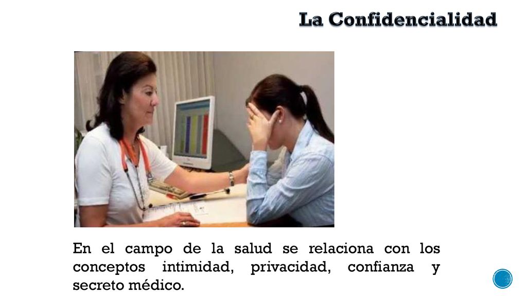 La Confidencialidad En el campo de la salud se relaciona con los conceptos intimidad, privacidad, confianza y secreto médico.