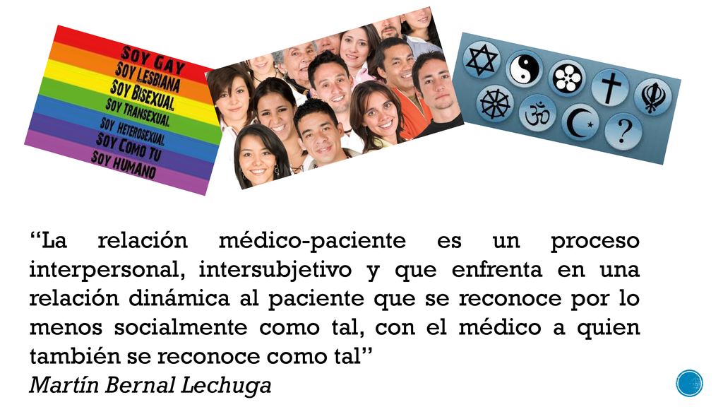 La relación médico-paciente es un proceso interpersonal, intersubjetivo y que enfrenta en una relación dinámica al paciente que se reconoce por lo menos socialmente como tal, con el médico a quien también se reconoce como tal