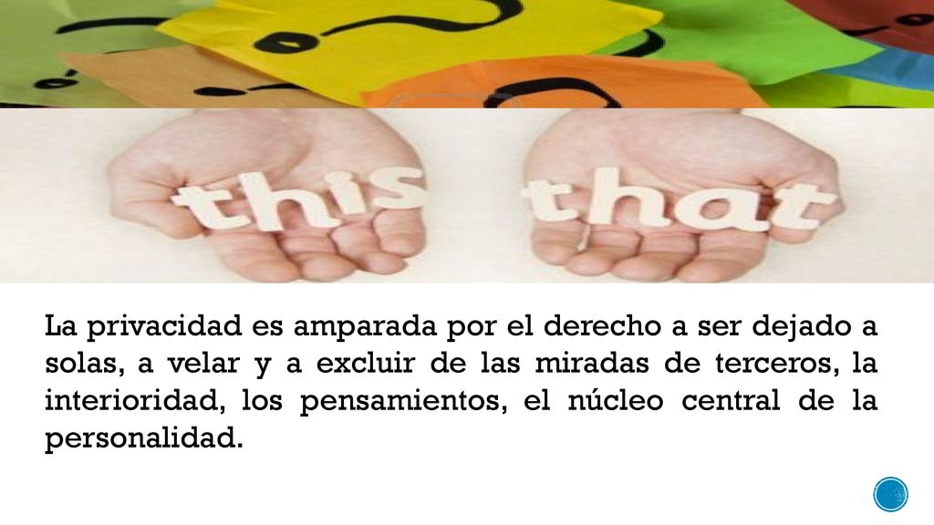 La privacidad es amparada por el derecho a ser dejado a solas, a velar y a excluir de las miradas de terceros, la interioridad, los pensamientos, el núcleo central de la personalidad.