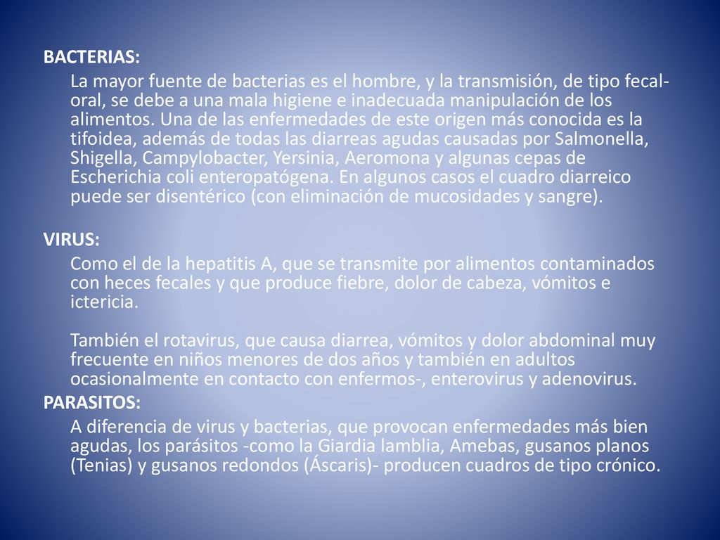 BACTERIAS: La mayor fuente de bacterias es el hombre, y la transmisión, de tipo fecal-oral, se debe a una mala higiene e inadecuada manipulación de los alimentos.