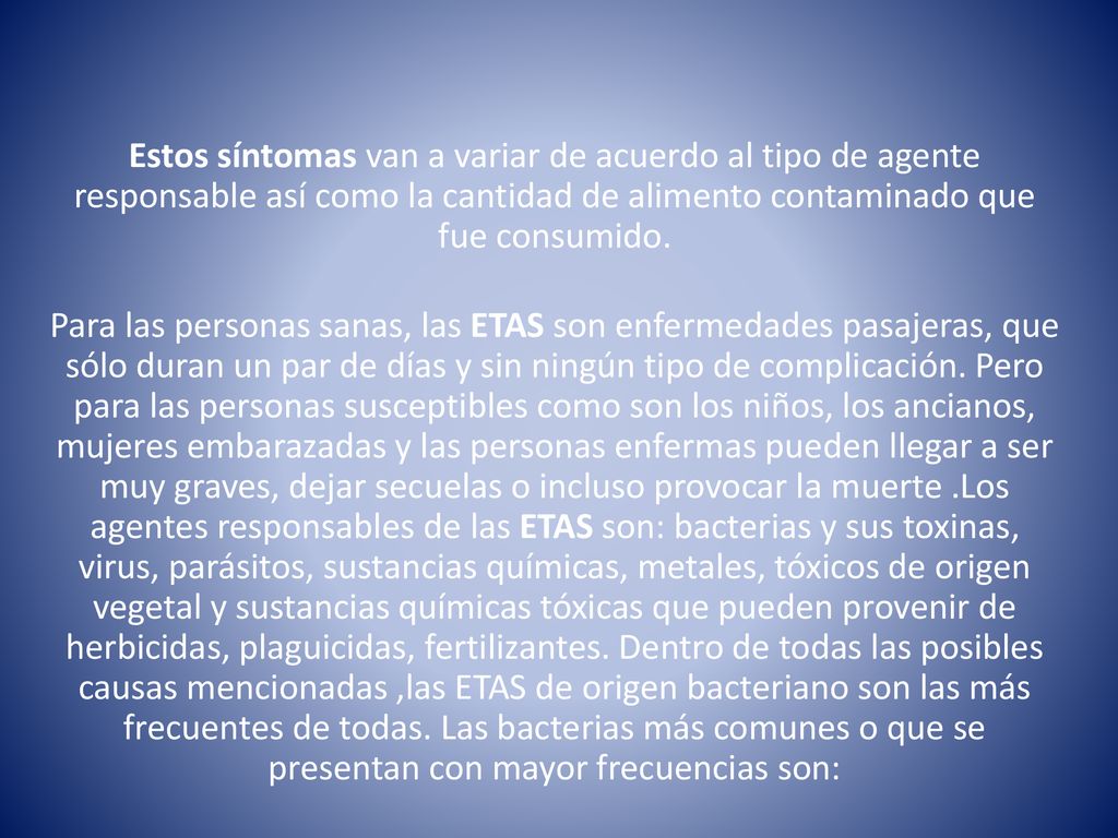 Estos síntomas van a variar de acuerdo al tipo de agente responsable así como la cantidad de alimento contaminado que fue consumido.