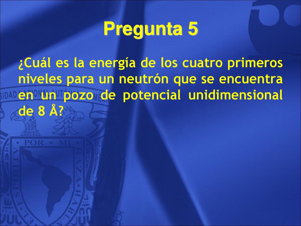 Pregunta 5 ¿Cuál es la energía de los cuatro primeros niveles para un neutrón que se encuentra en un pozo de potencial unidimensional de 8 Å