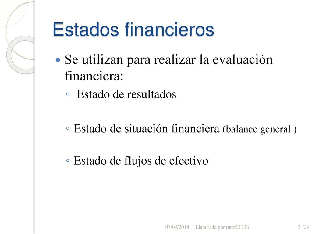 Estados financieros Se utilizan para realizar la evaluación financiera: Estado de resultados. Estado de situación financiera (balance general )