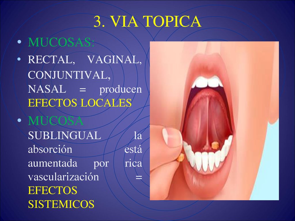 3. VIA TOPICA MUCOSAS: RECTAL, VAGINAL, CONJUNTIVAL, NASAL = producen EFECTOS LOCALES.