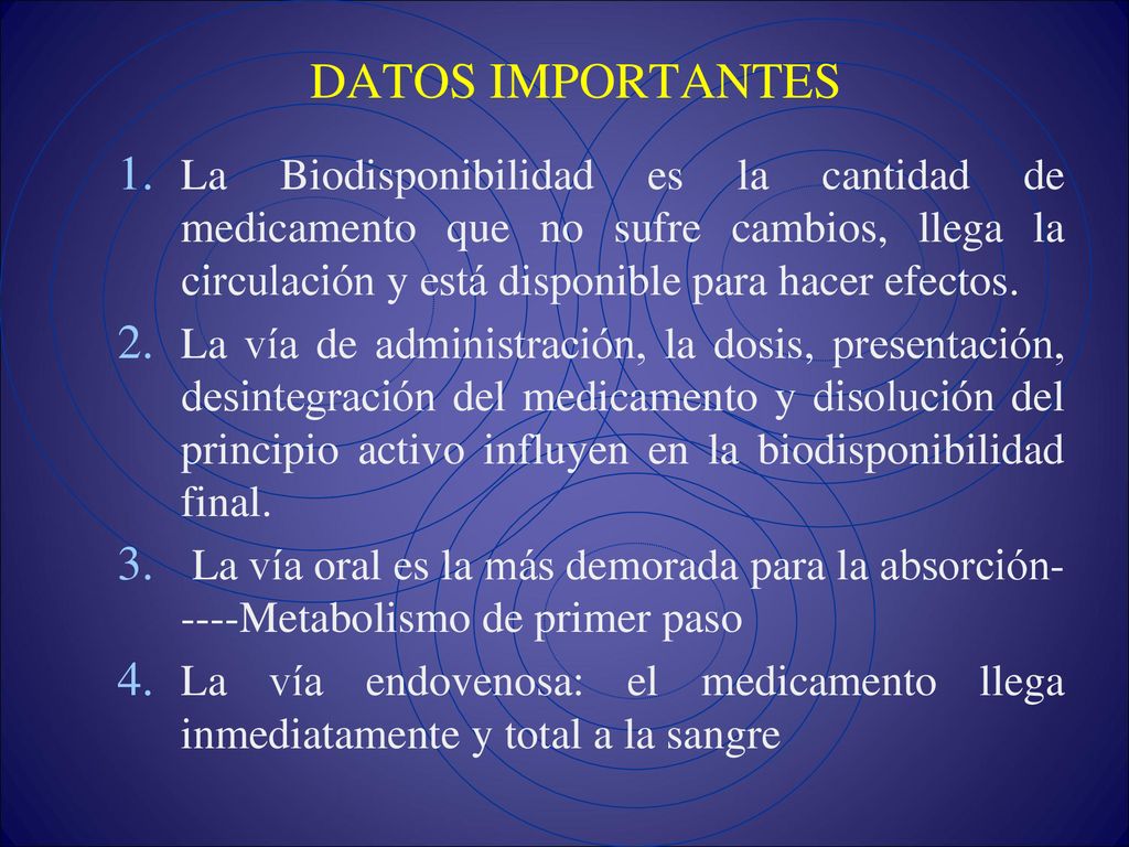 DATOS IMPORTANTES La Biodisponibilidad es la cantidad de medicamento que no sufre cambios, llega la circulación y está disponible para hacer efectos.