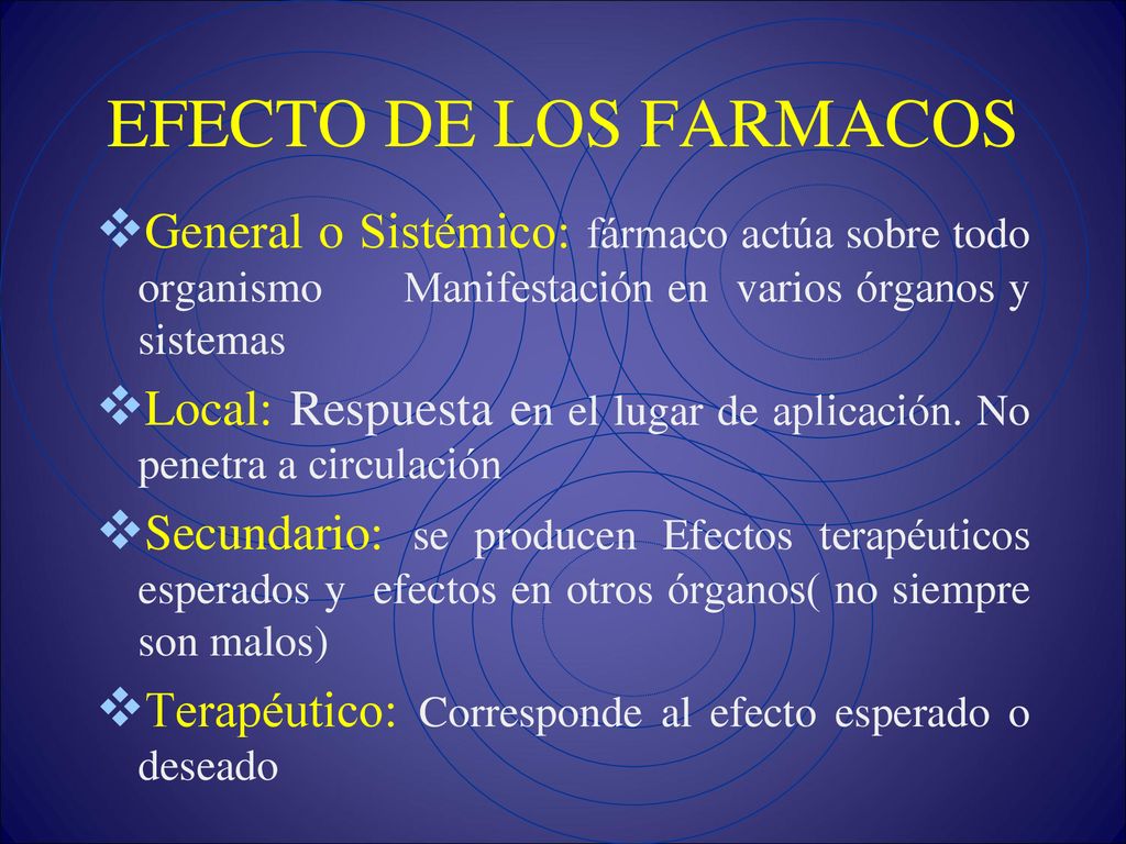 EFECTO DE LOS FARMACOS General o Sistémico: fármaco actúa sobre todo organismo Manifestación en varios órganos y sistemas.