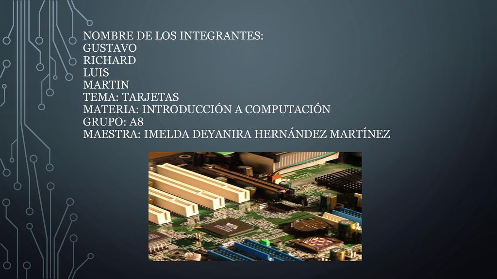 Nombre de los integrantes: Gustavo Richard Luis Martin Tema: Tarjetas Materia: Introducción a computación Grupo: A8 Maestra: Imelda Deyanira Hernández Martínez