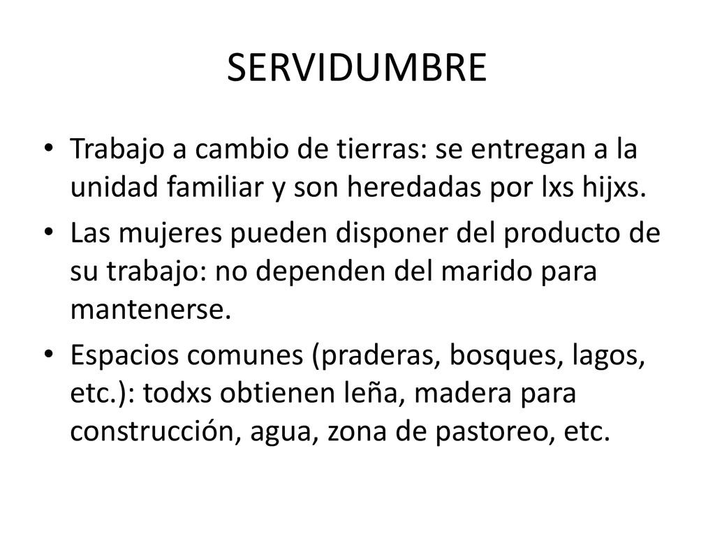 SERVIDUMBRE Trabajo a cambio de tierras: se entregan a la unidad familiar y son heredadas por lxs hijxs.