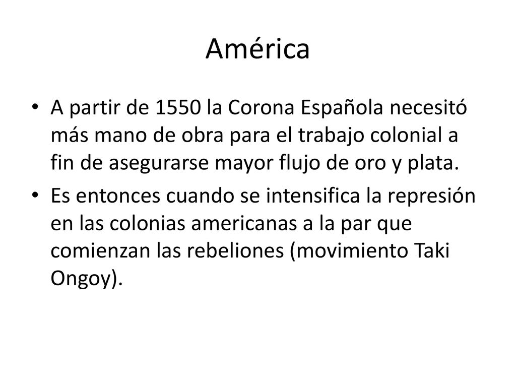 América A partir de 1550 la Corona Española necesitó más mano de obra para el trabajo colonial a fin de asegurarse mayor flujo de oro y plata.