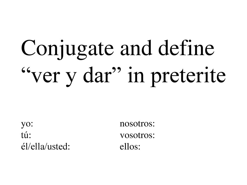 Conjugate and define ver y dar in preterite yo:. nosotros: tú: