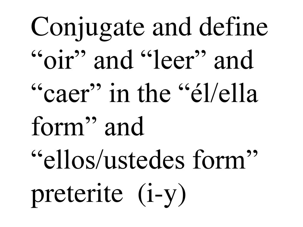Conjugate and define oir and leer and caer in the él/ella form and ellos/ustedes form preterite (i-y)