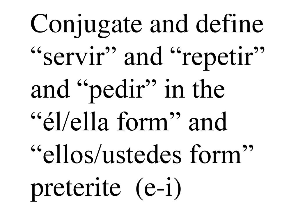 Conjugate and define servir and repetir and pedir in the él/ella form and ellos/ustedes form preterite (e-i)