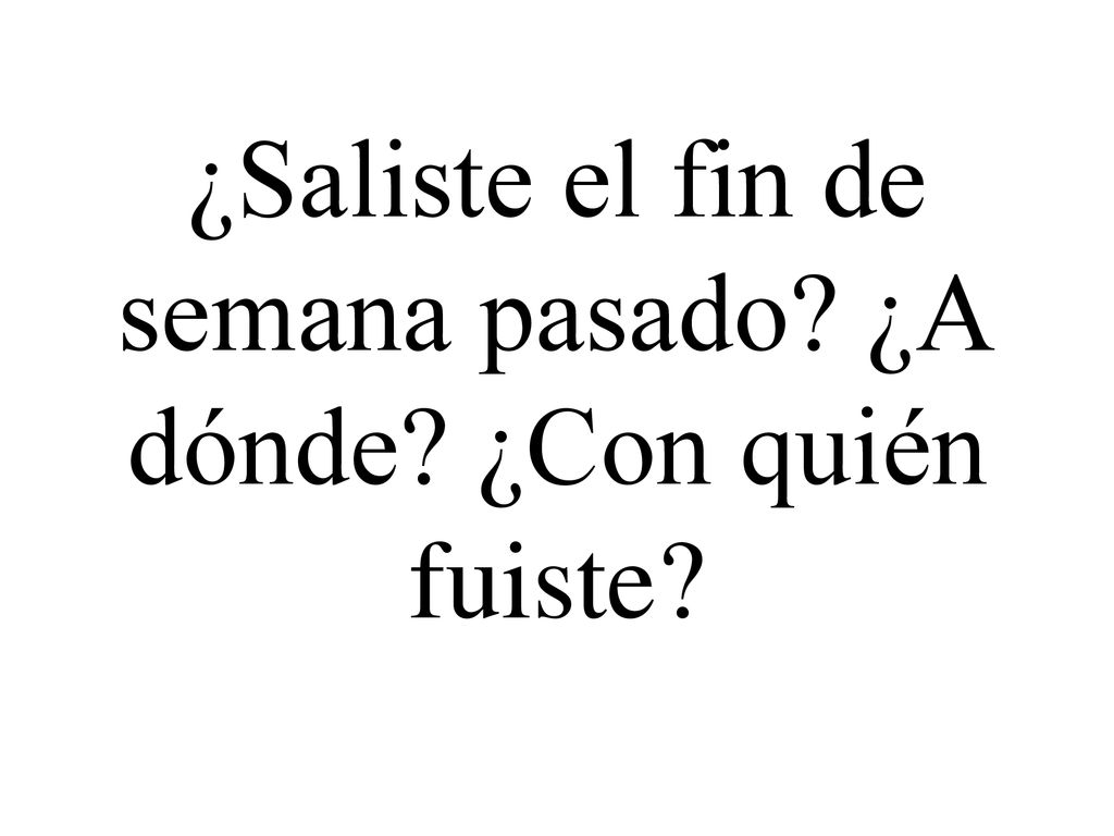 ¿Saliste el fin de semana pasado ¿A dónde ¿Con quién fuiste