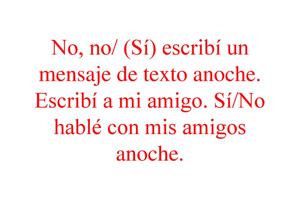 No, no/ (Sí) escribí un mensaje de texto anoche. Escribí a mi amigo