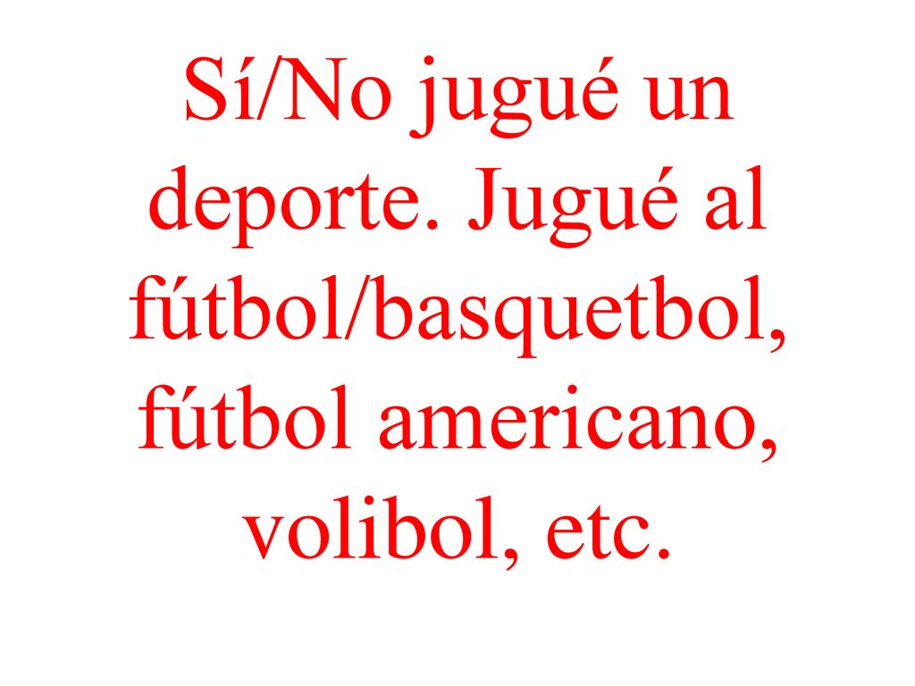 Sí/No jugué un deporte. Jugué al fútbol/basquetbol, fútbol americano, volibol, etc.