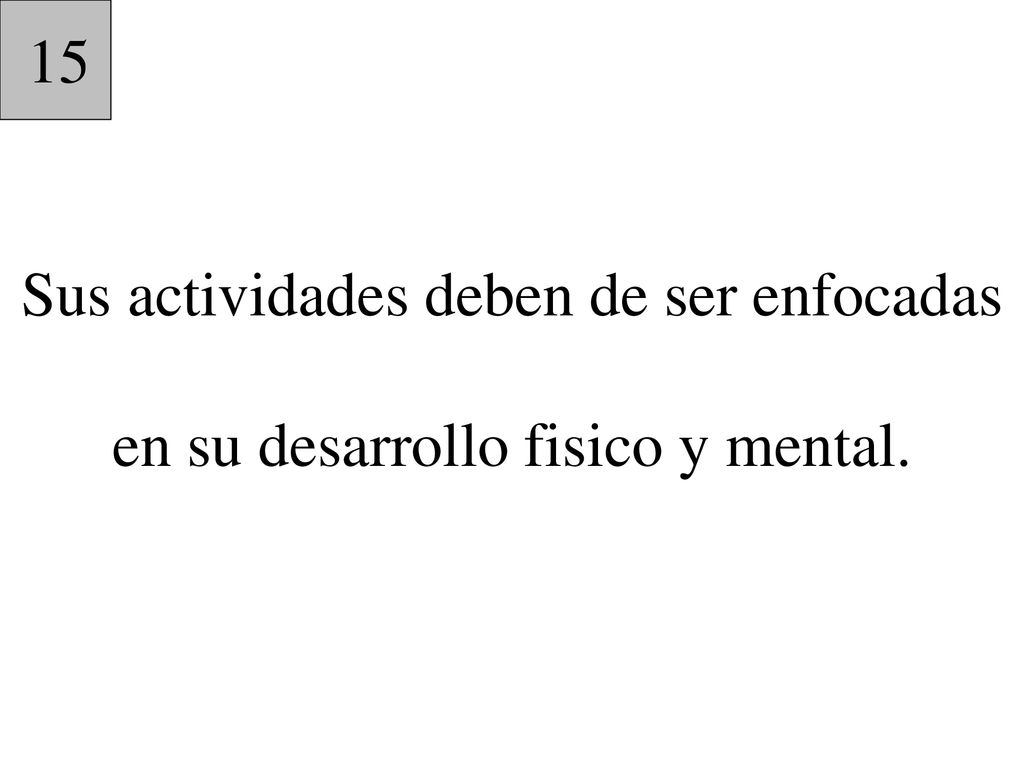 15 Sus actividades deben de ser enfocadas en su desarrollo fisico y mental.