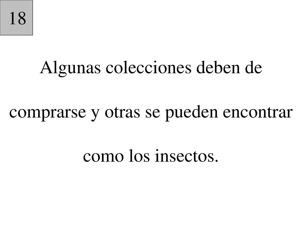 18 Algunas colecciones deben de comprarse y otras se pueden encontrar como los insectos.