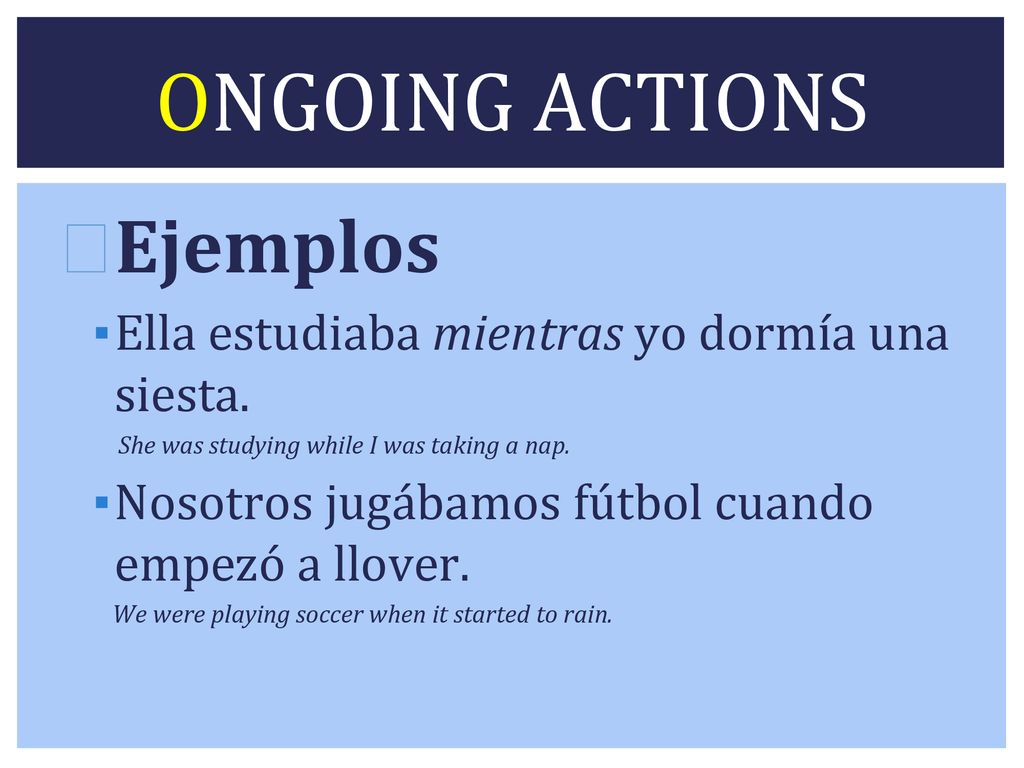 ONGOING ACTIONS Ejemplos Ella estudiaba mientras yo dormía una siesta.