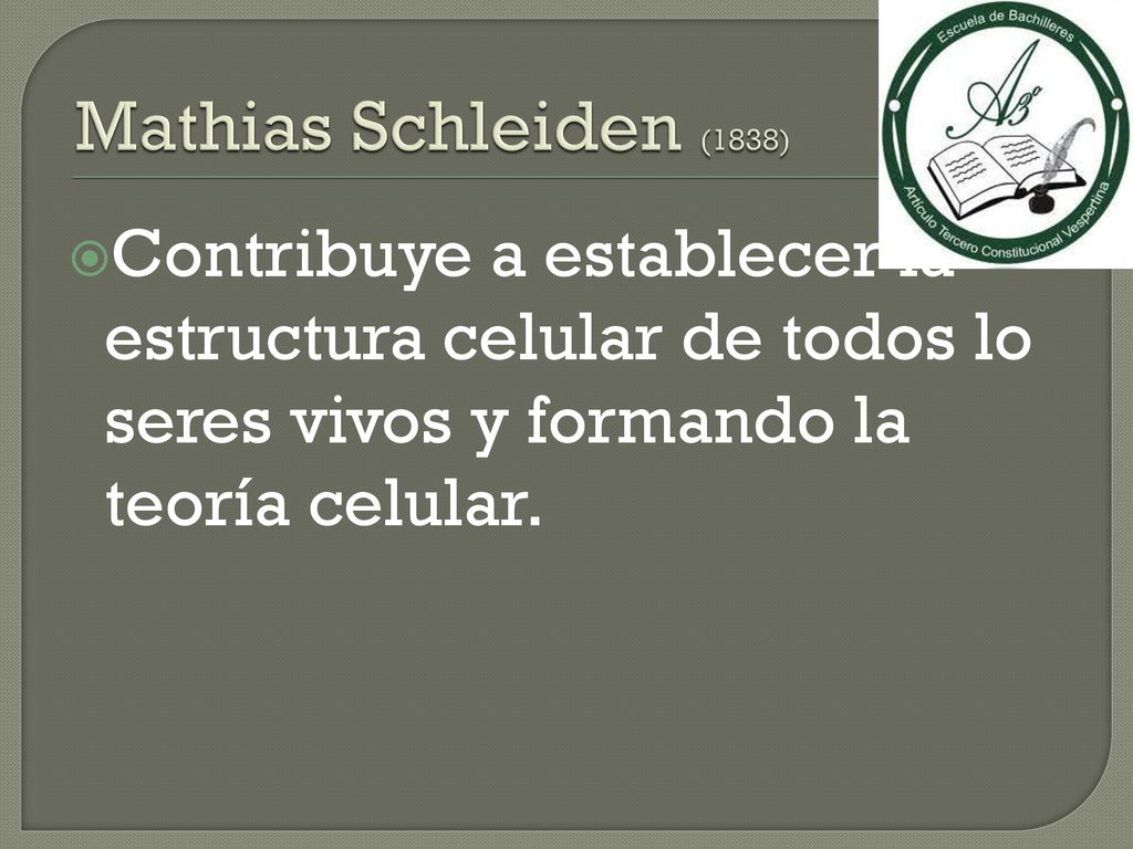 Mathias Schleiden (1838) Contribuye a establecer la estructura celular de todos lo seres vivos y formando la teoría celular.