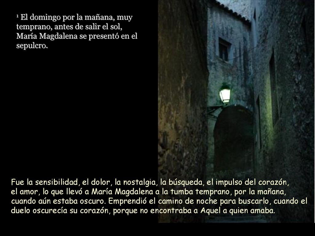 1 El domingo por la mañana, muy temprano, antes de salir el sol, María Magdalena se presentó en el sepulcro.