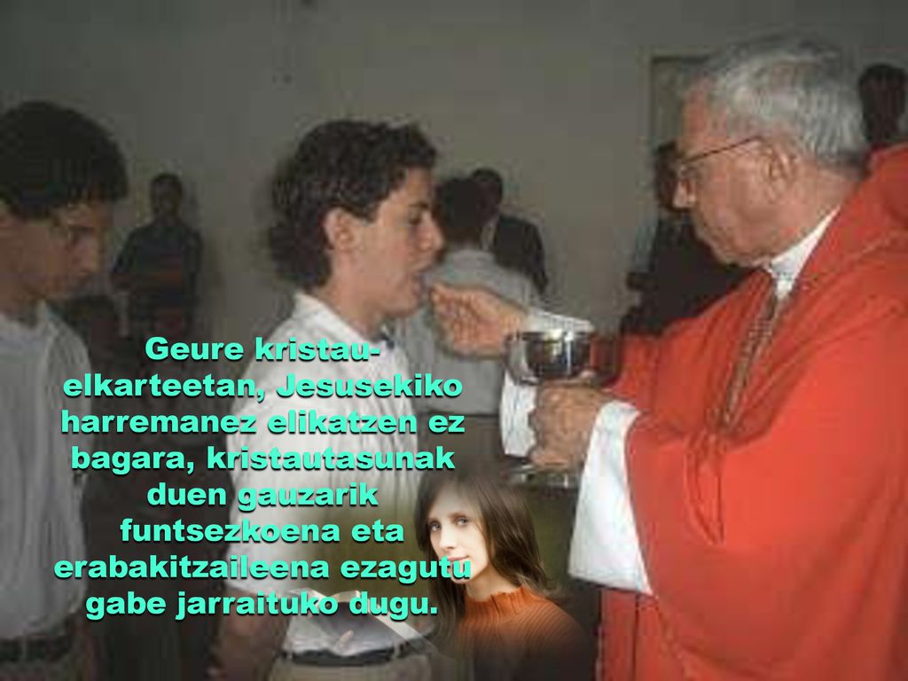 Geure kristau-elkarteetan, Jesusekiko harremanez elikatzen ez bagara, kristautasunak duen gauzarik funtsezkoena eta erabakitzaileena ezagutu gabe jarraituko dugu.