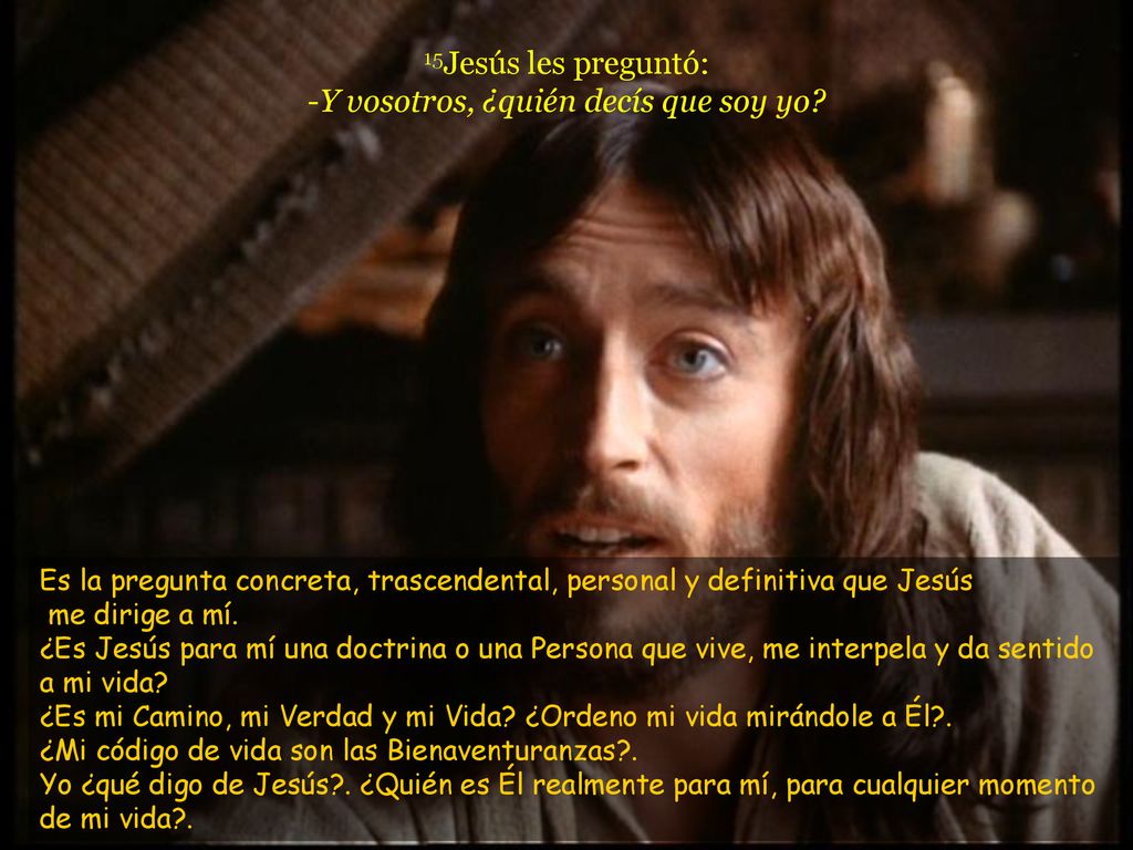 15Jesús les preguntó: -Y vosotros, ¿quién decís que soy yo