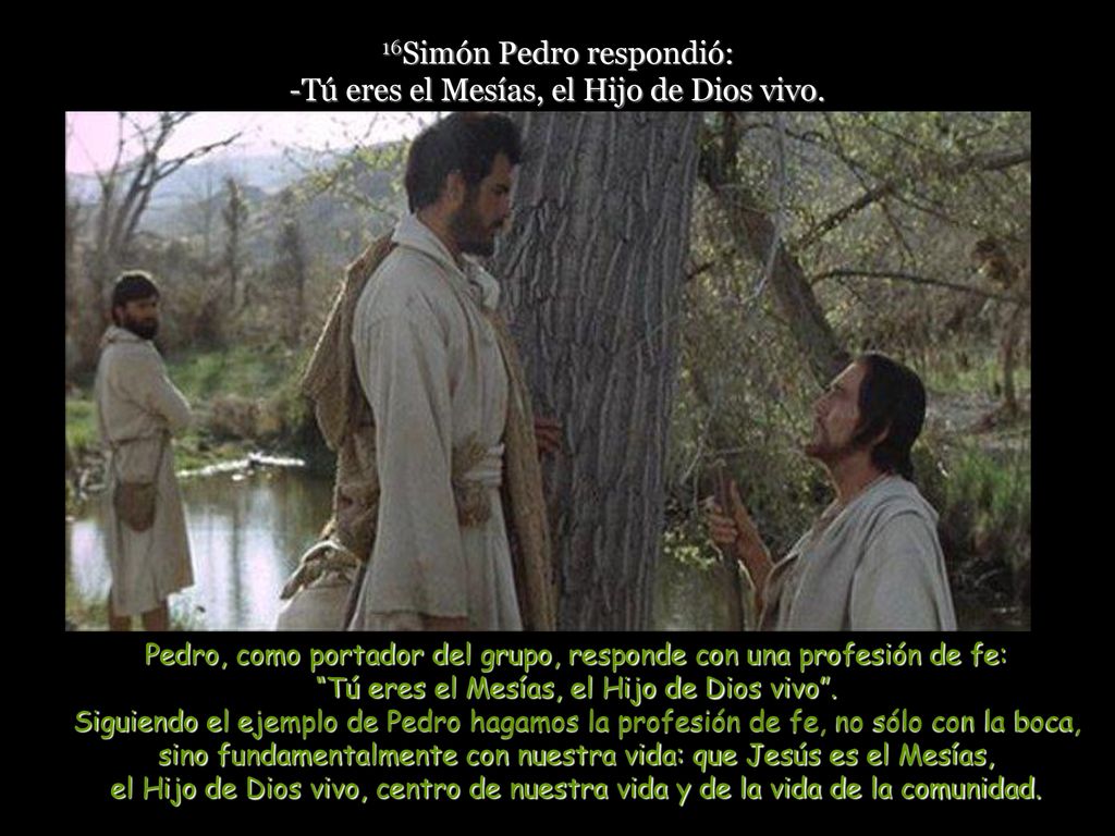 16Simón Pedro respondió: -Tú eres el Mesías, el Hijo de Dios vivo.