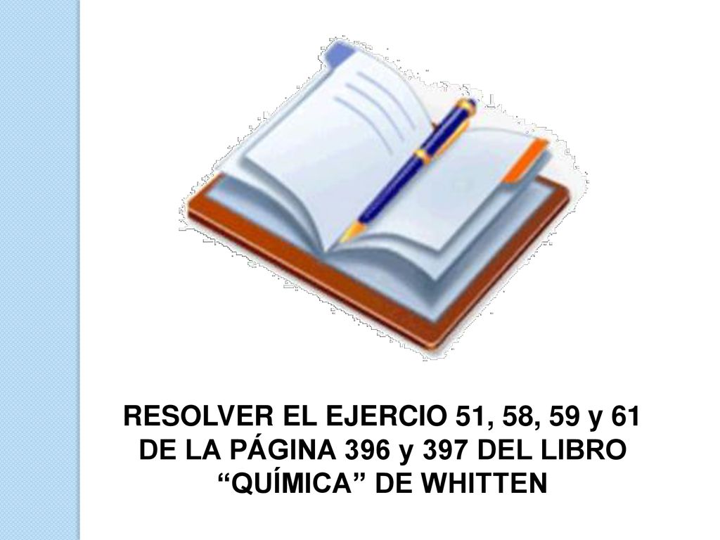 RESOLVER EL EJERCIO 51, 58, 59 y 61 DE LA PÁGINA 396 y 397 DEL LIBRO QUÍMICA DE WHITTEN
