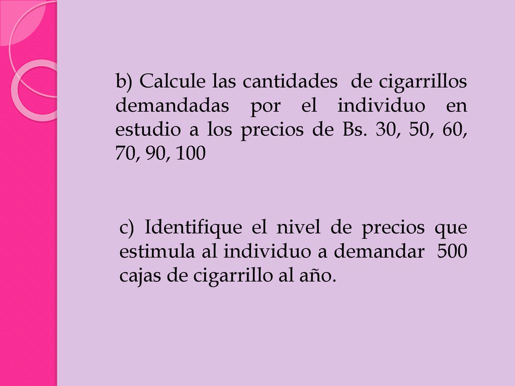 b) Calcule las cantidades de cigarrillos demandadas por el individuo en estudio a los precios de Bs. 30, 50, 60, 70, 90, 100