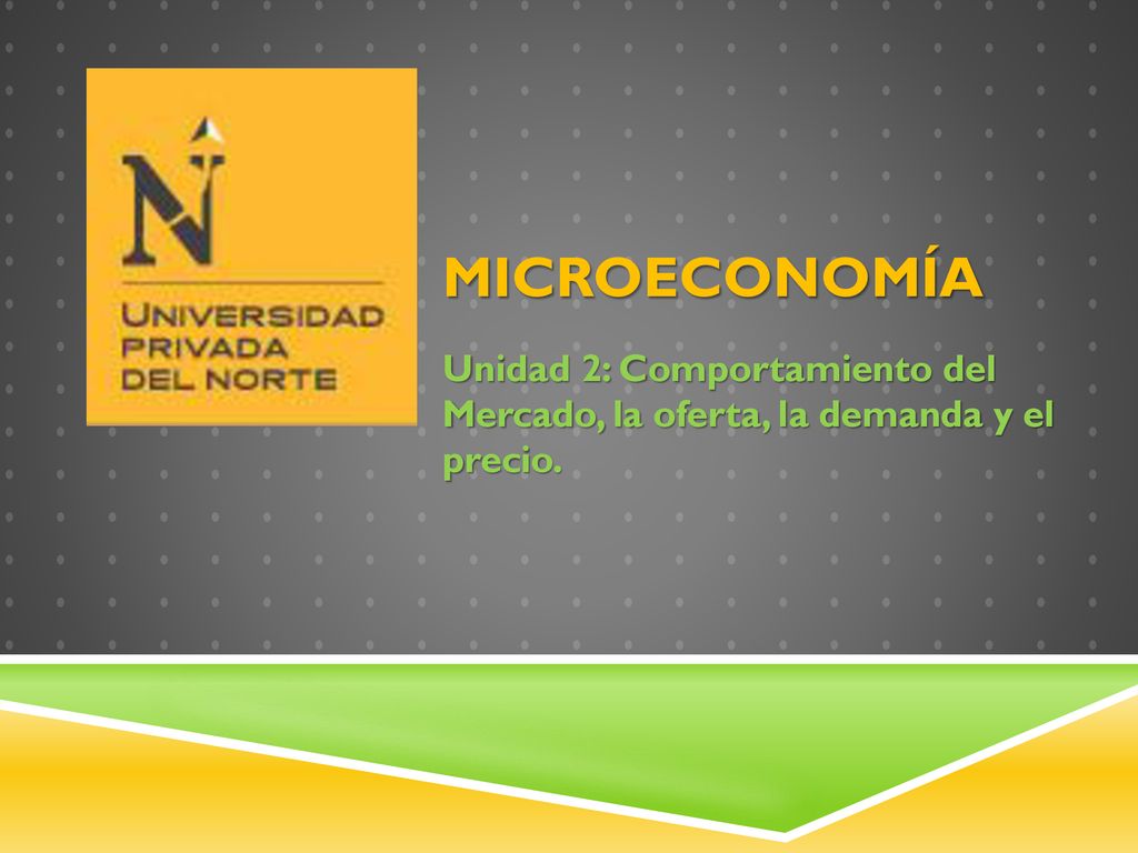 Microeconomía Unidad 2: Comportamiento del Mercado, la oferta, la demanda y el precio.