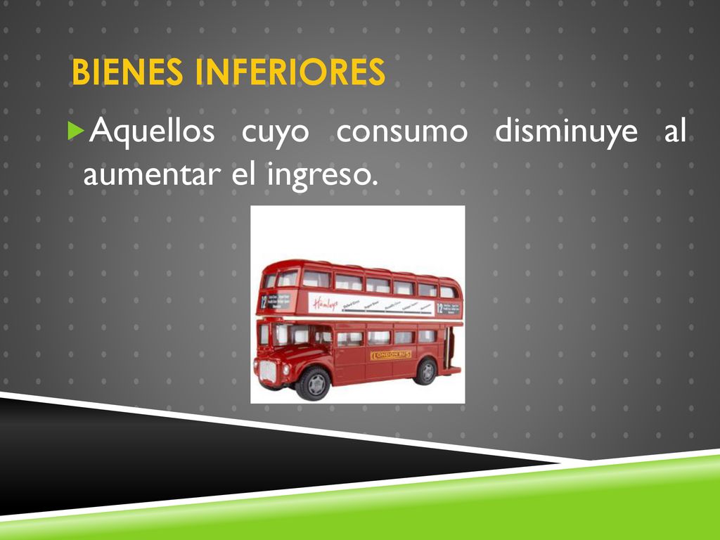 BIENES INFERIORES Aquellos cuyo consumo disminuye al aumentar el ingreso.