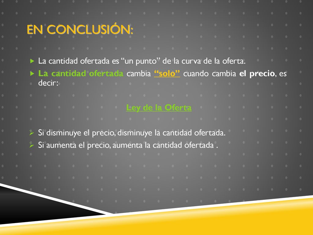 En conclusión: La cantidad ofertada es un punto de la curva de la oferta. La cantidad ofertada cambia solo cuando cambia el precio, es decir: