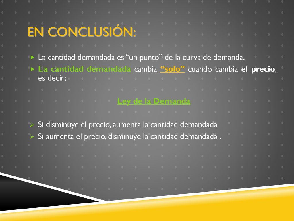 En conclusión: La cantidad demandada es un punto de la curva de demanda. La cantidad demandada cambia solo cuando cambia el precio, es decir: