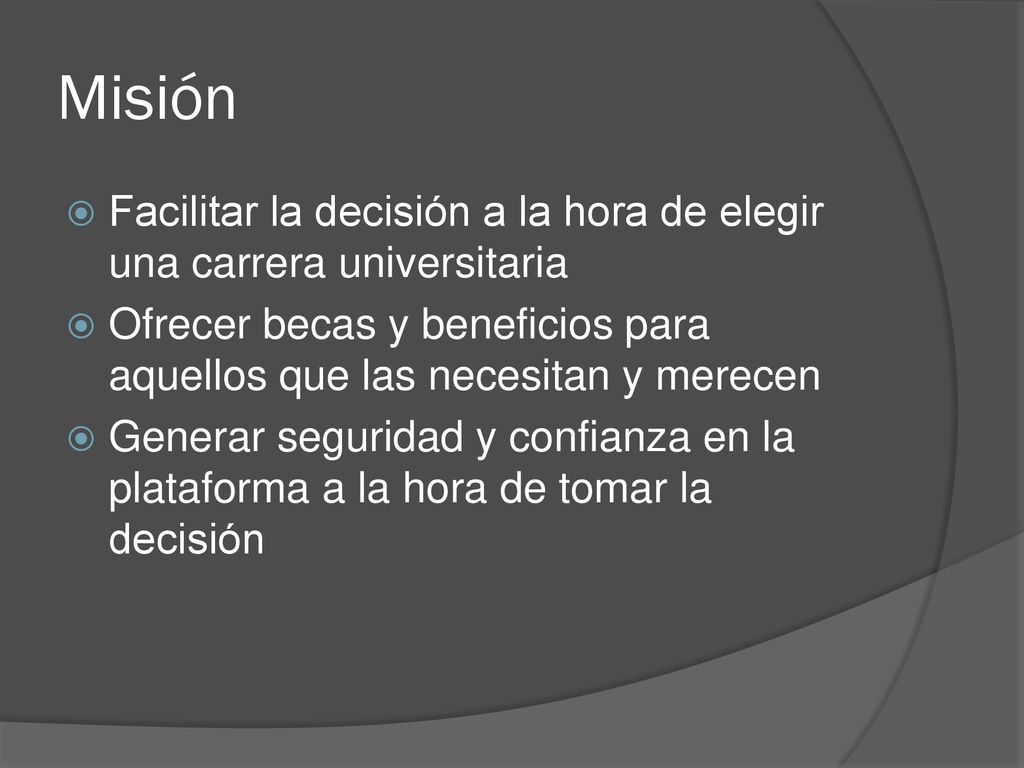Misión Facilitar la decisión a la hora de elegir una carrera universitaria. Ofrecer becas y beneficios para aquellos que las necesitan y merecen.