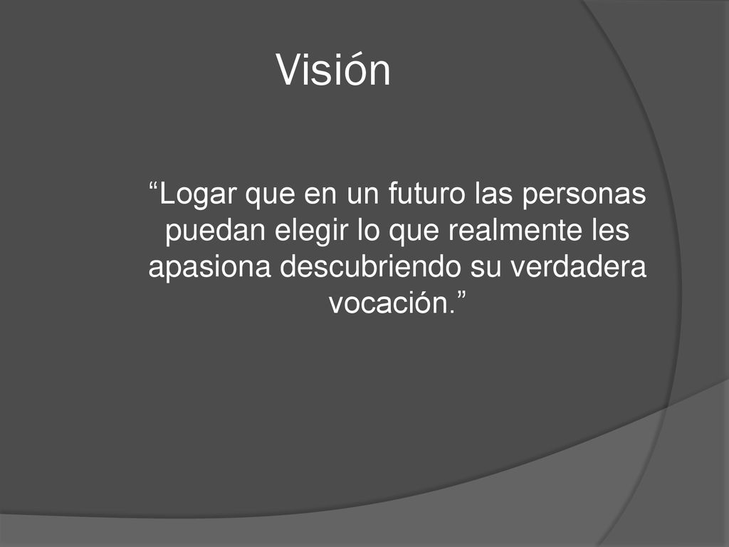 Visión Logar que en un futuro las personas puedan elegir lo que realmente les apasiona descubriendo su verdadera vocación.
