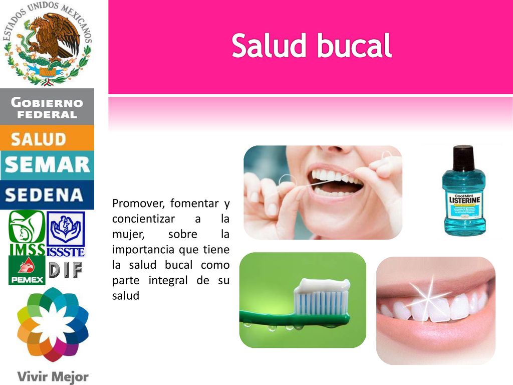 Salud bucal Promover, fomentar y concientizar a la mujer, sobre la importancia que tiene la salud bucal como parte integral de su salud.